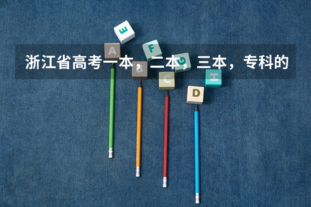 浙江省高考一本，二本，三本，专科的分数线是多少