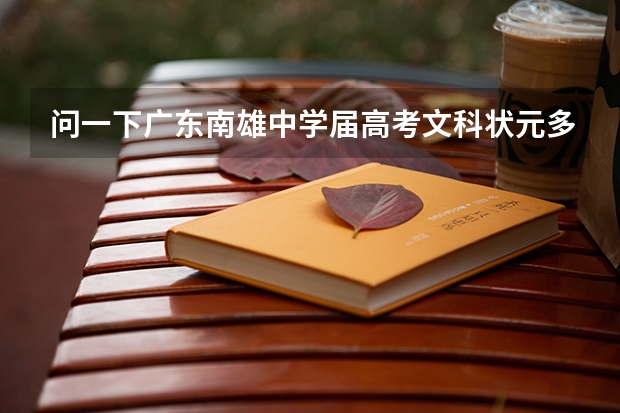 问一下广东南雄中学届高考文科状元多少分(/ω＼)