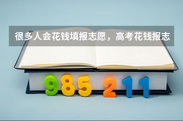 很多人会花钱填报志愿，高考花钱报志愿有必要吗？