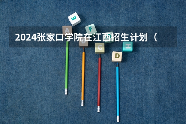 2024张家口学院在江西招生计划（招生人数）