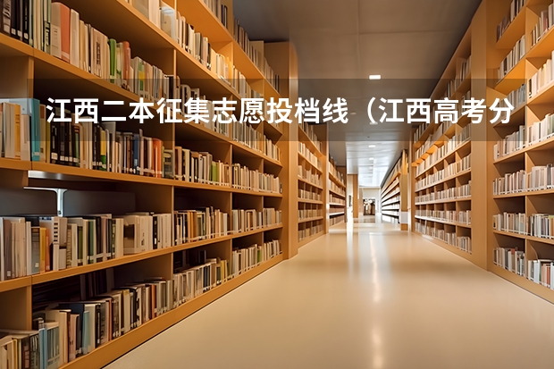 江西二本征集志愿投档线（江西高考分数线预估）