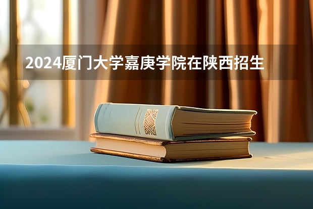 2024厦门大学嘉庚学院在陕西招生计划（招生人数）