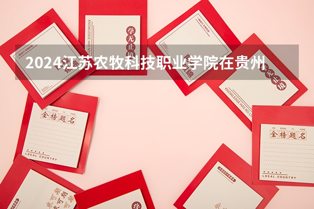 2024江苏农牧科技职业学院在贵州招生计划（招生人数）