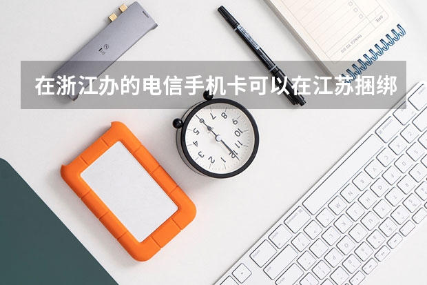 在浙江办的电信手机卡可以在江苏捆绑办理宽带吗
