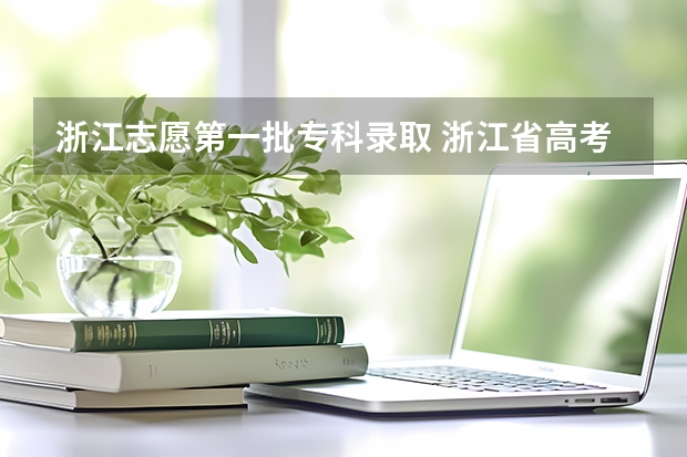 浙江志愿第一批专科录取 浙江省高考分数线2023一本,二本,专科分数线