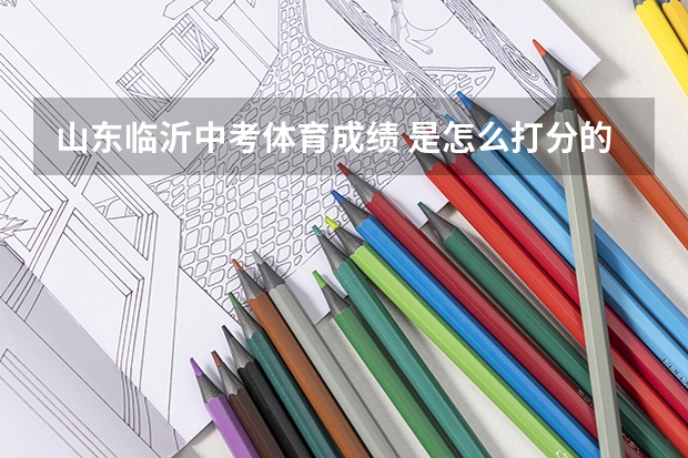 山东临沂中考体育成绩 是怎么打分的？跑多少是优秀或者是及格？