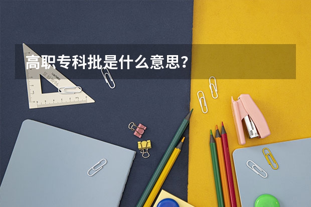 高职专科批是什么意思？