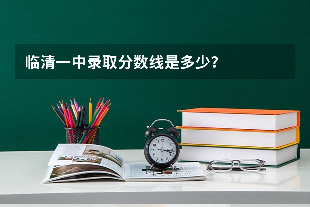 临清一中录取分数线是多少？