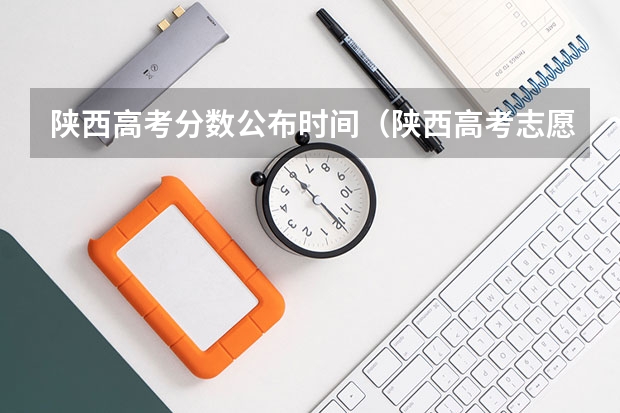 陕西高考分数公布时间（陕西高考志愿填报时间表）