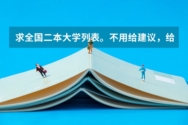 求全国二本大学列表。不用给建议,给列表就好。(全国所有文科二本大学名单)