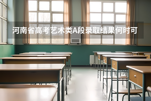 河南省高考艺术类A段录取结果何时可查询（广东高考三A何时录取）