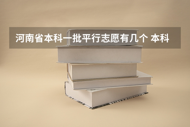 河南省本科一批平行志愿有几个 本科一批是平行志愿还是顺序志愿