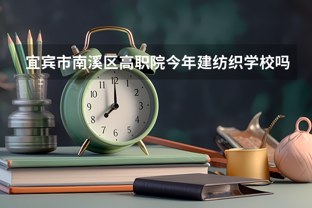 宜宾市南溪区高职院今年建纺织学校吗?