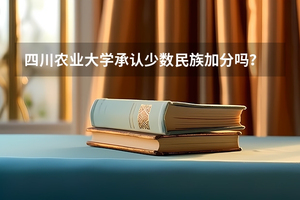 四川农业大学承认少数民族加分吗？