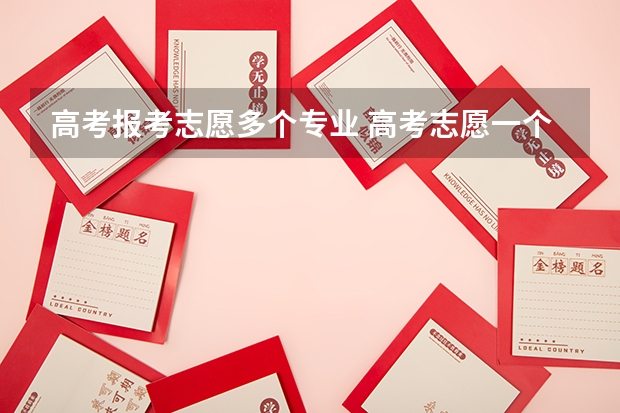 高考报考志愿多个专业 高考志愿一个学校可以填几个专业？