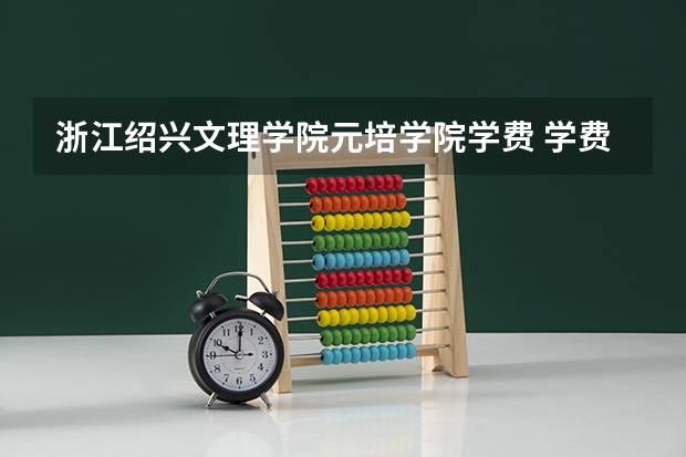 浙江绍兴文理学院元培学院学费 学费最便宜的民办本科