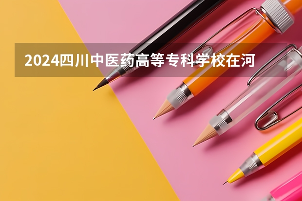 2024四川中医药高等专科学校在河南招生计划（招生人数）