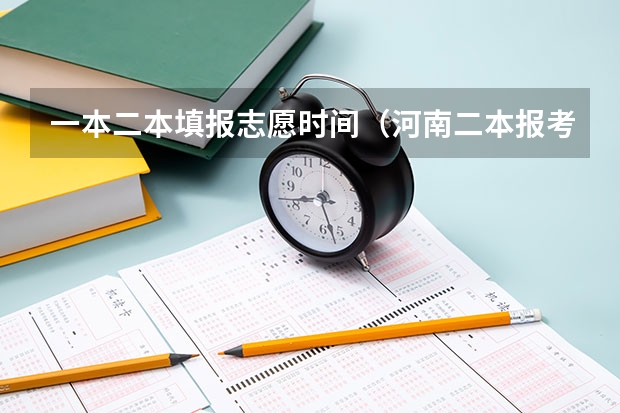 一本二本填报志愿时间（河南二本报考志愿时间）