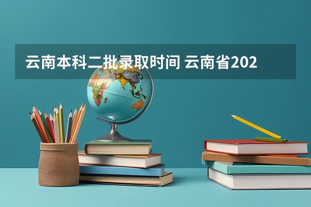 云南本科二批录取时间 云南省2023年高考各批次录取时间