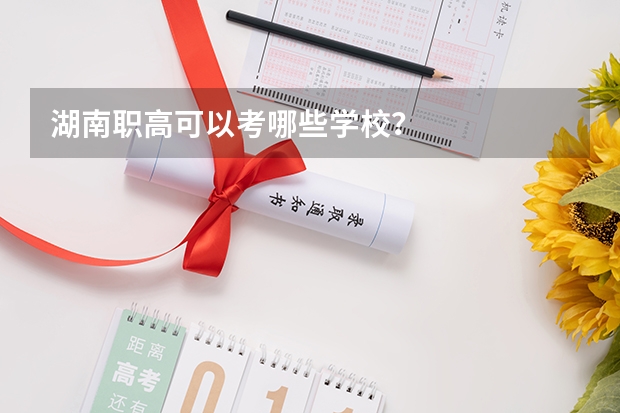 湖南职高可以考哪些学校？