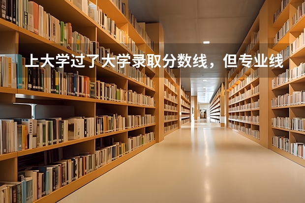 上大学过了大学录取分数线，但专业线没过，怎么办，报还是不报？