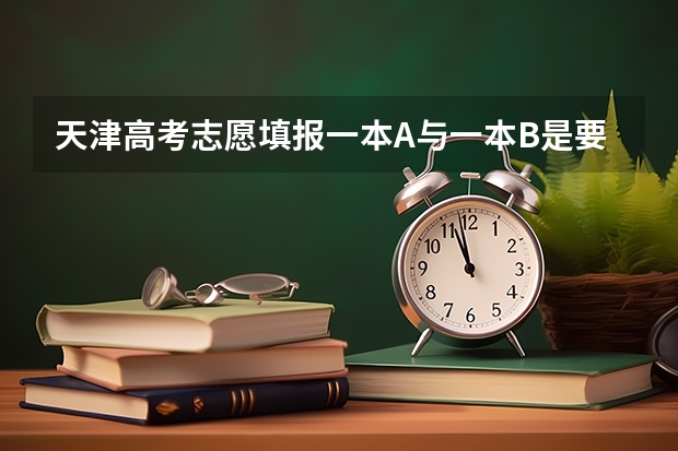 天津高考志愿填报一本A与一本B是要都填吗