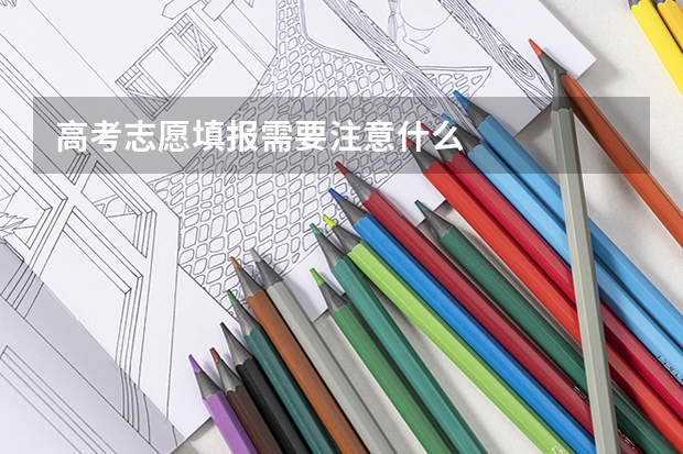高考志愿填报需要注意什么
