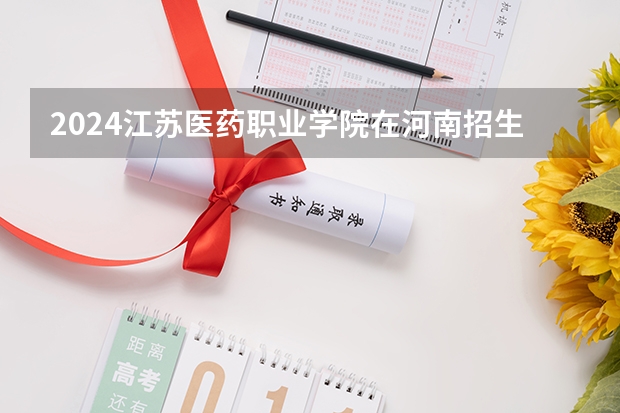 2024江苏医药职业学院在河南招生计划（招生人数）