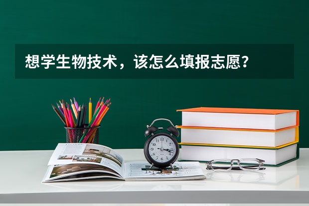 想学生物技术，该怎么填报志愿？