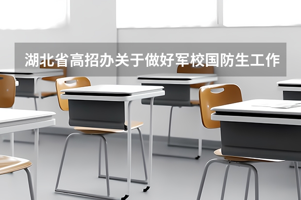 湖北省高招办关于做好军校国防生工作的通知招生条件及报名办法（我是个广东届应考生，我想考军校，，想问问中国可考的军校和录取分数线。谢谢~）