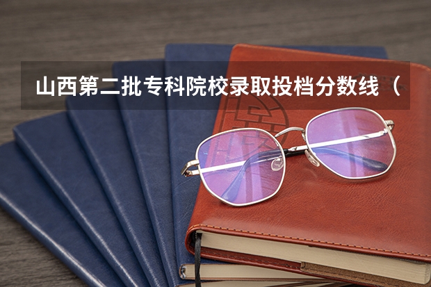 山西第二批专科院校录取投档分数线（2023年山西省高考专科文史类投档分数线）