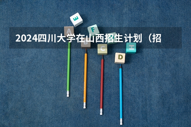 2024四川大学在山西招生计划（招生人数）