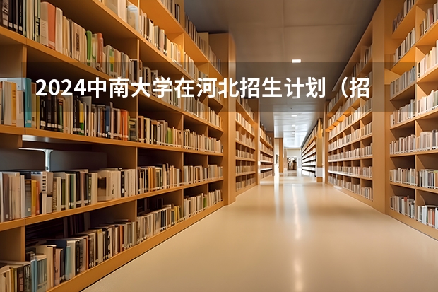 2024中南大学在河北招生计划（招生人数）
