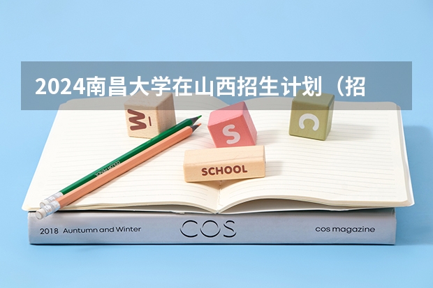 2024南昌大学在山西招生计划（招生人数）