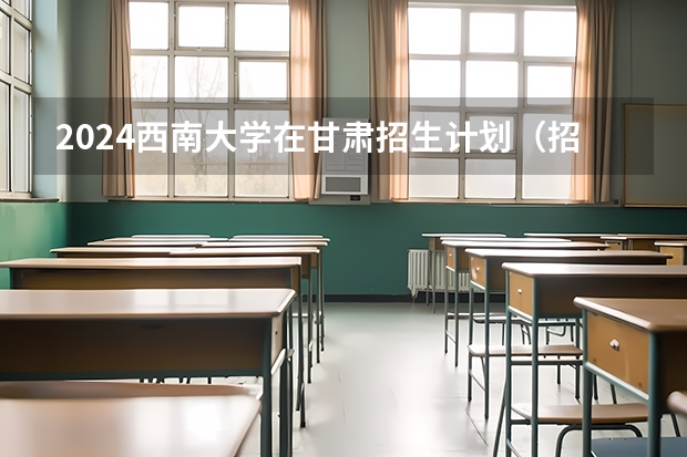2024西南大学在甘肃招生计划（招生人数）