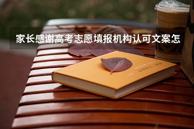 家长感谢高考志愿填报机构认可文案怎么写