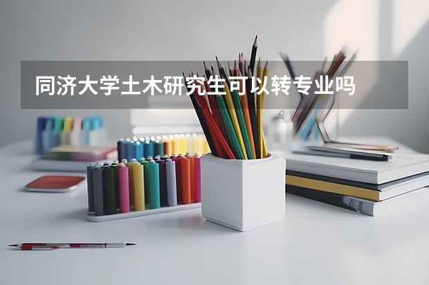 同济大学土木研究生可以转专业吗
