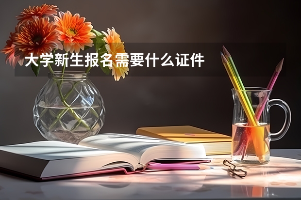 大学新生报名需要什么证件