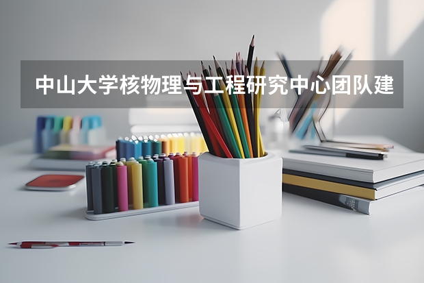 中山大学核物理与工程研究中心团队建设（浅析加强大学英语教学团队建设 全面提高英语教学质量）