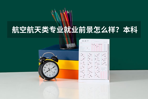航空航天类专业就业前景怎么样？本科毕业生可以直接就业吗？
