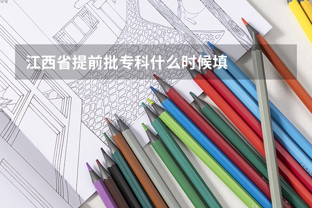 江西省提前批专科什么时候填