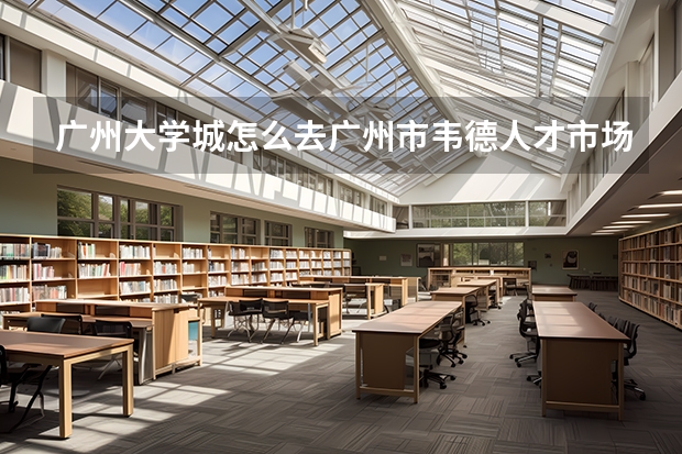 广州大学城怎么去广州市韦德人才市场(广州购书中心人才市场)