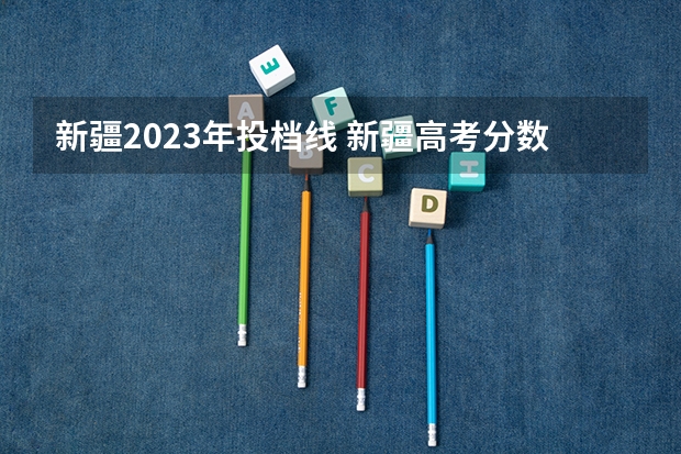 新疆2023年投档线 新疆高考分数线