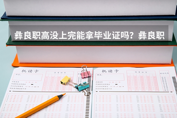 彝良职高没上完能拿毕业证吗？彝良职高的毕业证有多大的用？