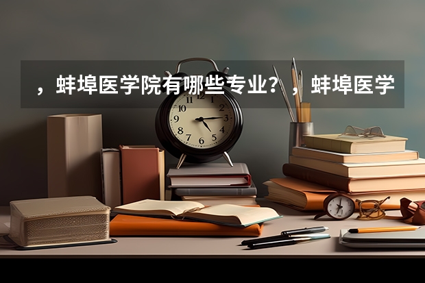 ，蚌埠医学院有哪些专业？，蚌埠医学院的重点特色专业一一揭示？