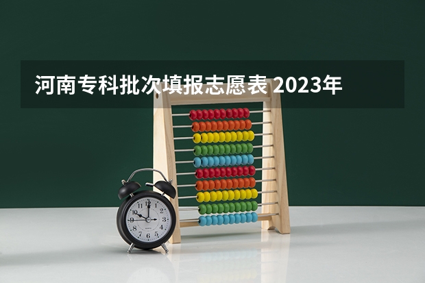 河南专科批次填报志愿表 2023年河南专科可以报几个志愿