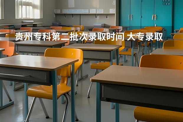 贵州专科第二批次录取时间 大专录取时间2023贵州