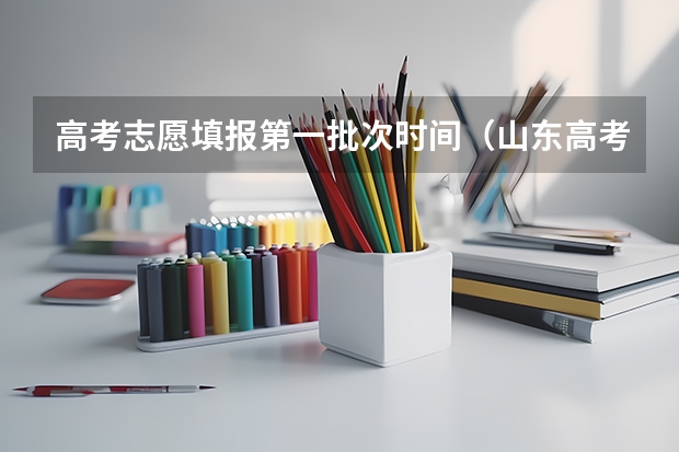 高考志愿填报第一批次时间（山东高考专科批次录取时间）