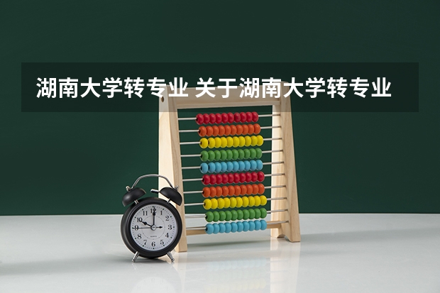 湖南大学转专业 关于湖南大学转专业问题~~~~急！（请湖大师生前辈帮忙）