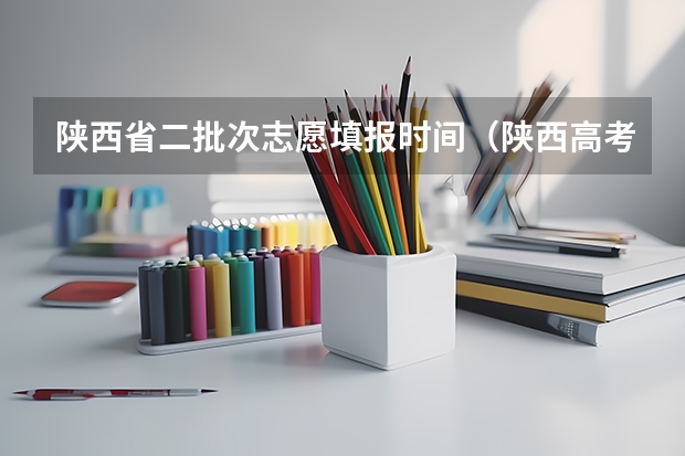 陕西省二批次志愿填报时间（陕西高考二本录取时间）